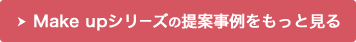 Make upシリーズの提案事例をもっと見る